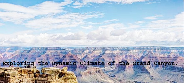 Exploring the Dynamic Climate of the Grand Canyon Weather.